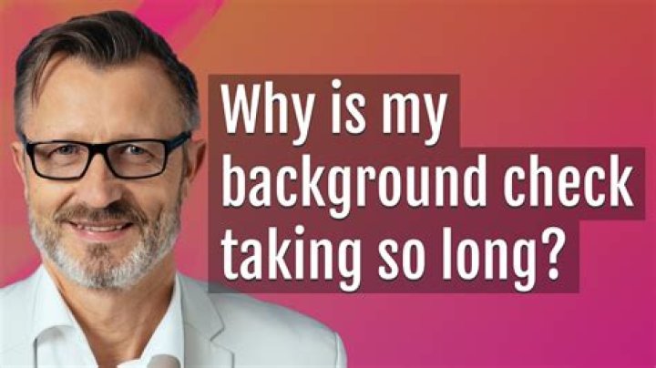 Why is it taking so long for my background check to come back?